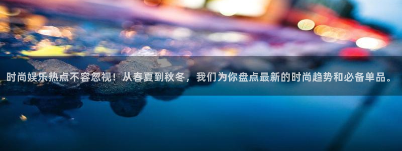 彩虹多多老版：时尚娱乐热点不容忽视！从春夏到秋冬，我们为你盘点最新的时尚趋势和必备单品。