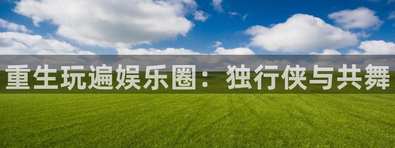 旧版彩虹多多：重生玩遍娱乐圈：独行侠与共舞