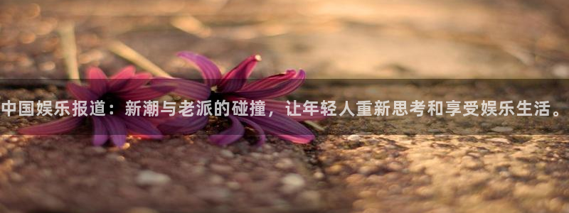 彩虹多多专属版：中国娱乐报道：新潮与老派的碰撞，让年轻人重新思考和享受娱乐生活。