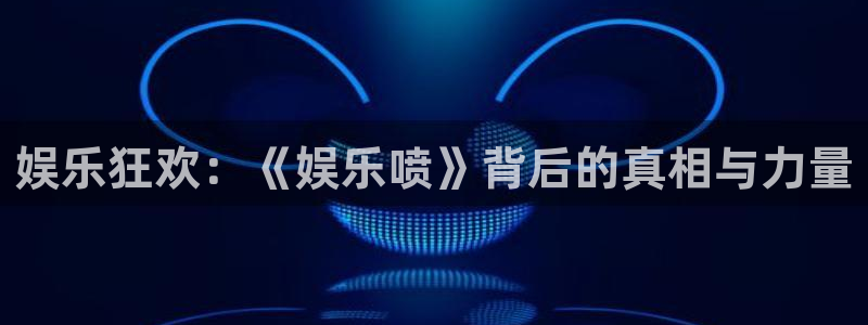 彩虹多多官网版下载：娱乐狂欢：《娱乐喷》背后的真相与力量