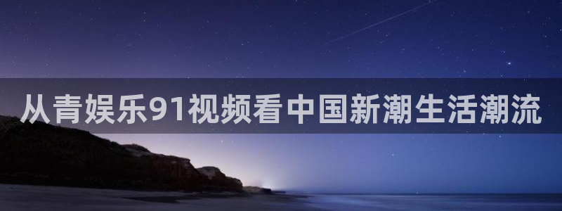 帮我下载彩虹多多：从青娱乐91视频看中国新潮生活潮流