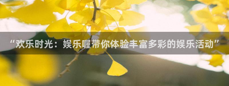 彩虹多多手机版：“欢乐时光：娱乐喔带你体验丰富多彩的娱乐活动”